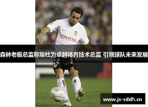 森林老板总监称埃杜为卓越体育技术总监 引领球队未来发展