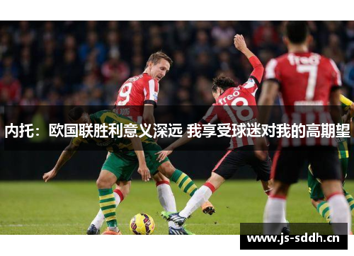 内托:欧国联胜利意义深远 我享受球迷对我的高期望