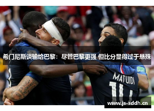 希门尼斯谈输给巴黎:尽管巴黎更强 但比分显得过于悬殊