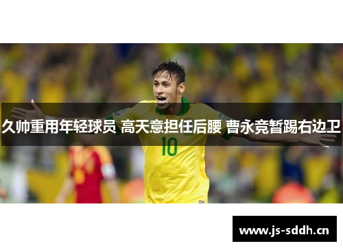 久帅重用年轻球员 高天意担任后腰 曹永竞暂踢右边卫