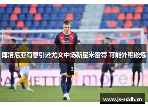 博洛尼亚有意引进尤文中场新星米雷蒂 可能外租锻炼
