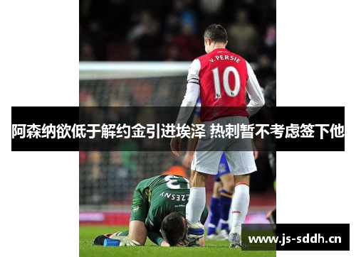 阿森纳欲低于解约金引进埃泽 热刺暂不考虑签下他