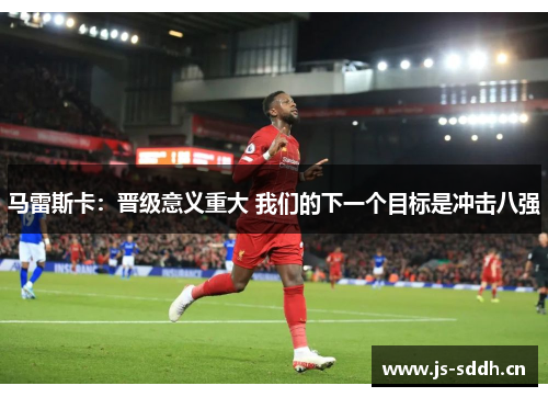 马雷斯卡:晋级意义重大 我们的下一个目标是冲击八强