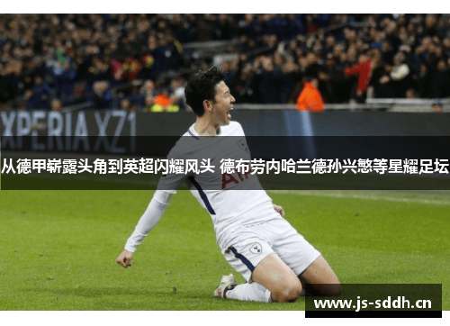从德甲崭露头角到英超闪耀风头 德布劳内哈兰德孙兴慜等星耀足坛