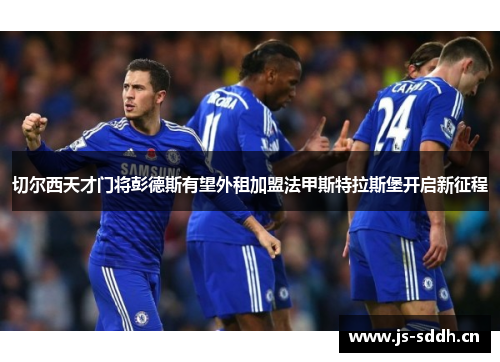 切尔西天才门将彭德斯有望外租加盟法甲斯特拉斯堡开启新征程